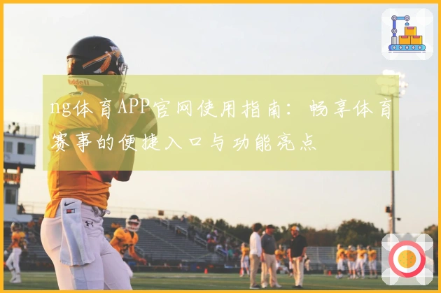 ng体育APP官网使用指南：畅享体育赛事的便捷入口与功能亮点