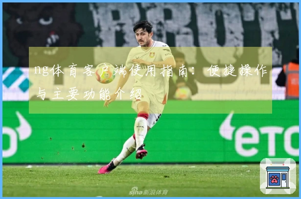 ng体育客户端使用指南：便捷操作与主要功能介绍