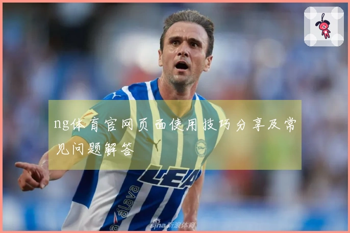 ng体育官网页面使用技巧分享及常见问题解答