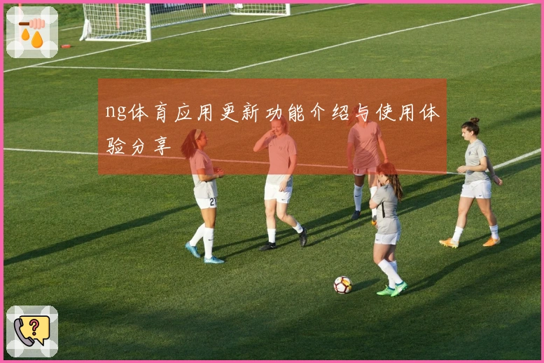 ng体育应用更新功能介绍与使用体验分享