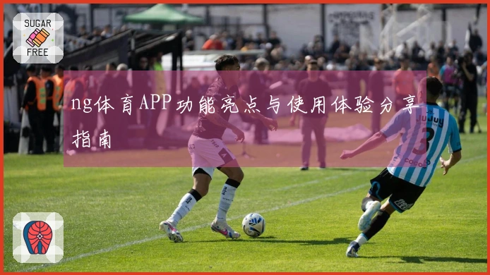 ng体育APP功能亮点与使用体验分享指南