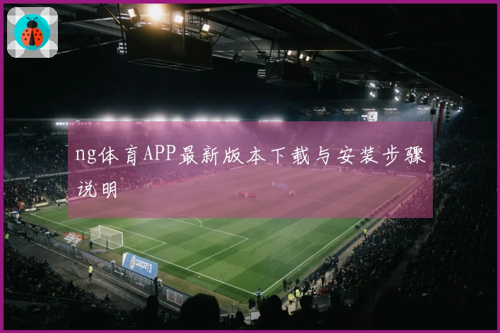 ng体育APP最新版本下载与安装步骤说明