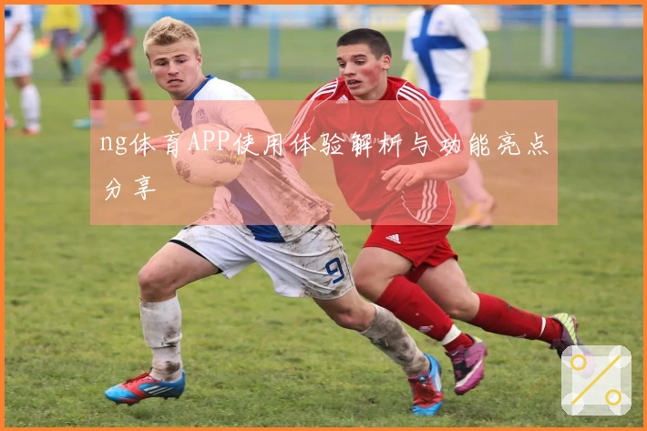 ng体育APP使用体验解析与功能亮点分享