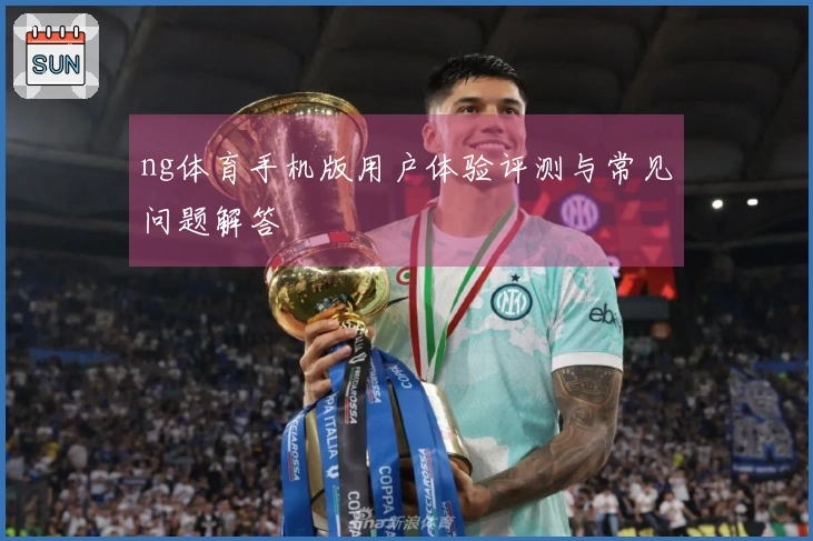 ng体育手机版用户体验评测与常见问题解答