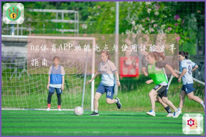 ng体育APP功能亮点与使用体验分享指南